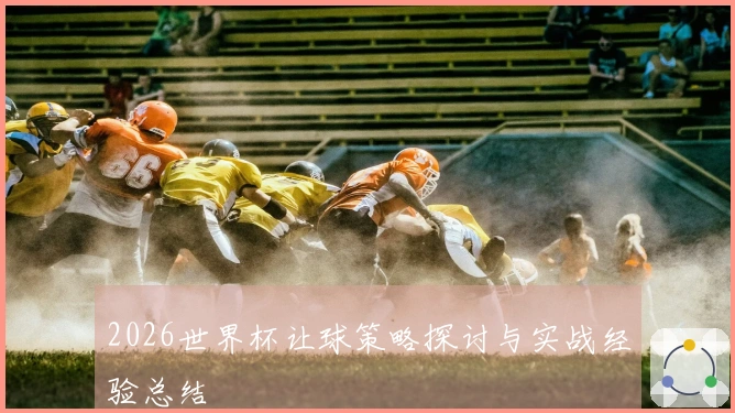 2026世界杯让球策略探讨与实战经验总结