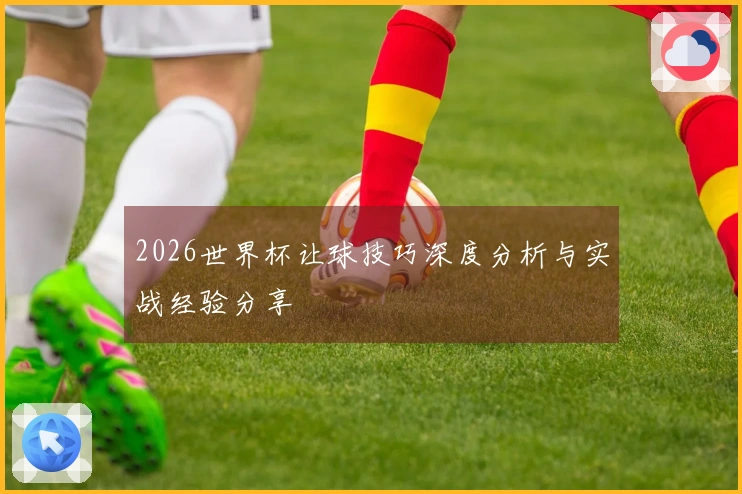 2026世界杯让球技巧深度分析与实战经验分享