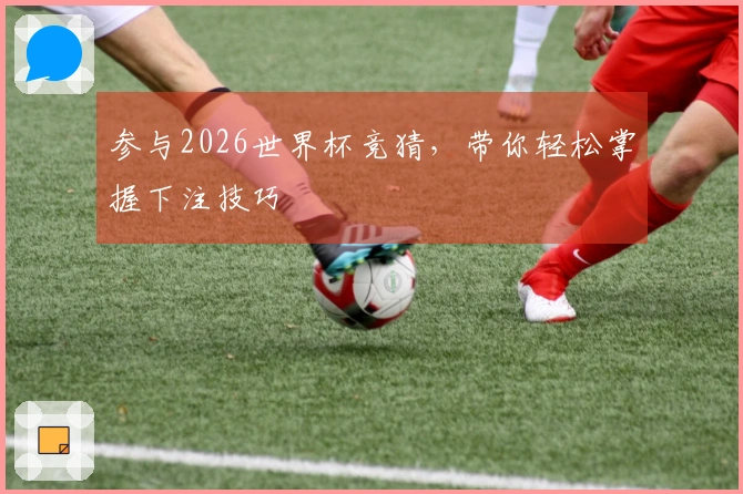 参与2026世界杯竞猜，带你轻松掌握下注技巧