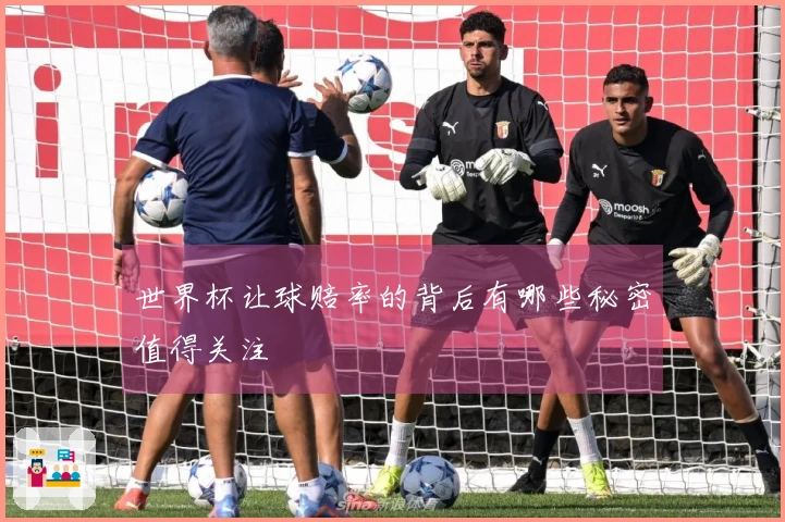 世界杯让球赔率的背后有哪些秘密值得关注