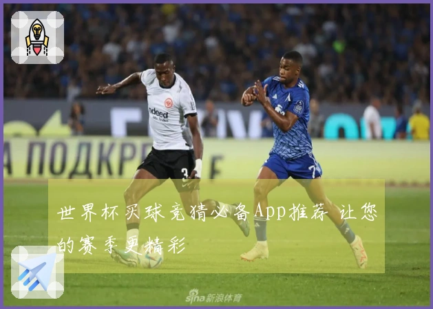 世界杯买球竞猜必备App推荐 让您的赛季更精彩