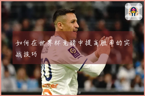 如何在世界杯竞猜中提高胜率的实战技巧