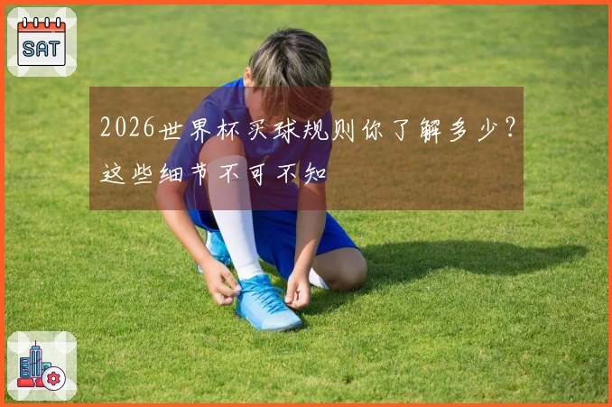 2026世界杯买球规则你了解多少？这些细节不可不知