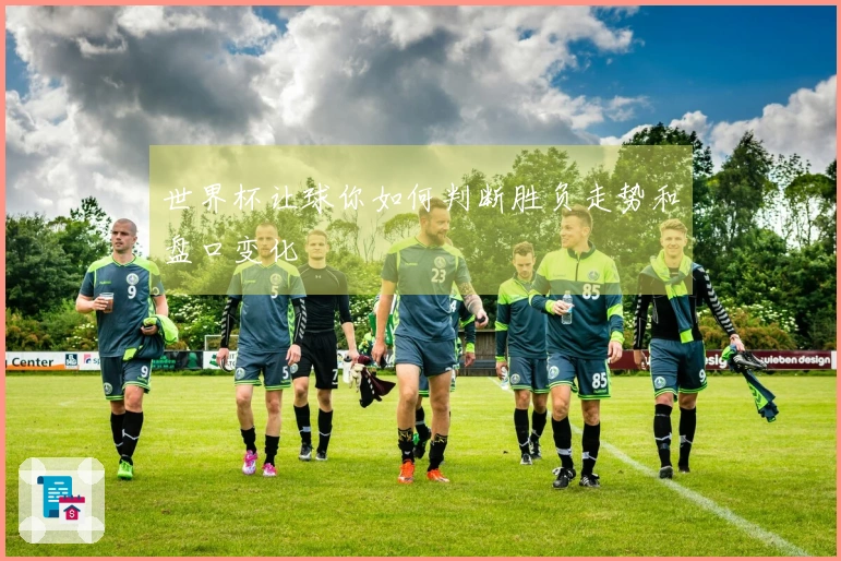 世界杯让球你如何判断胜负走势和盘口变化