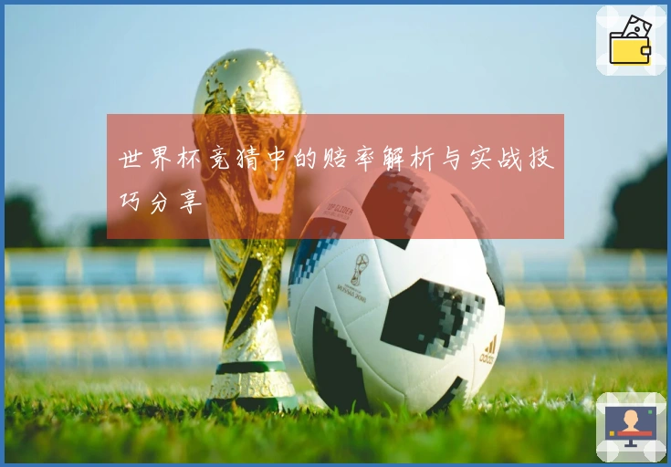 世界杯竞猜中的赔率解析与实战技巧分享