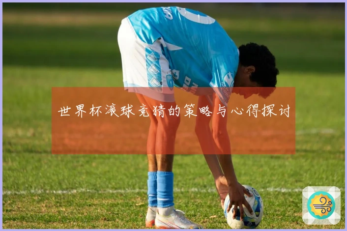 世界杯滚球竞猜的策略与心得探讨