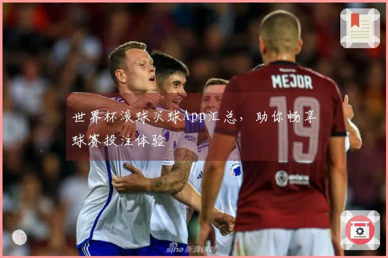世界杯滚球买球App汇总，助你畅享球赛投注体验