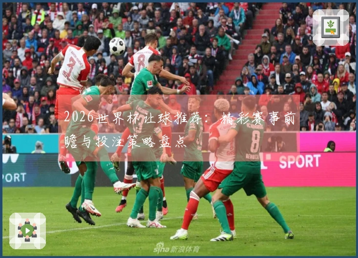 2026世界杯让球推荐：精彩赛事前瞻与投注策略盘点