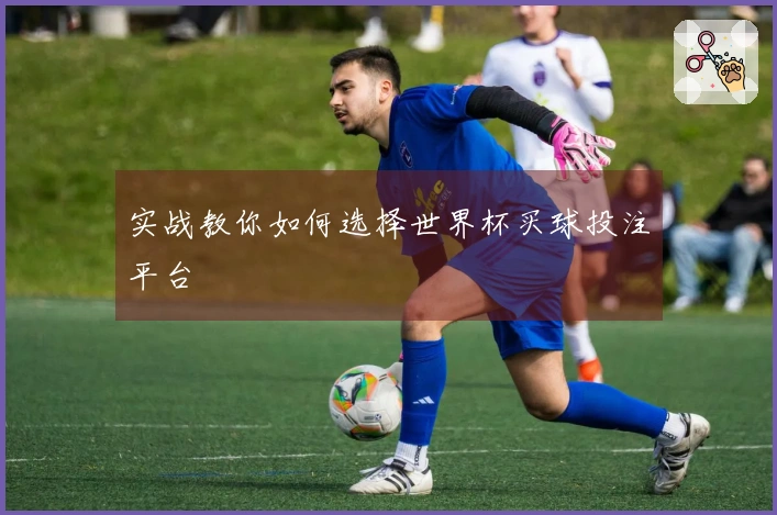 实战教你如何选择世界杯买球投注平台