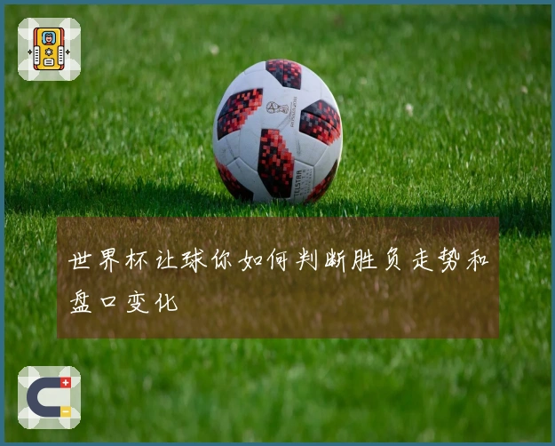 世界杯让球你如何判断胜负走势和盘口变化