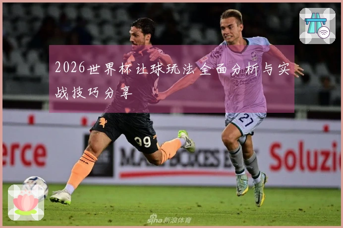 2026世界杯让球玩法全面分析与实战技巧分享