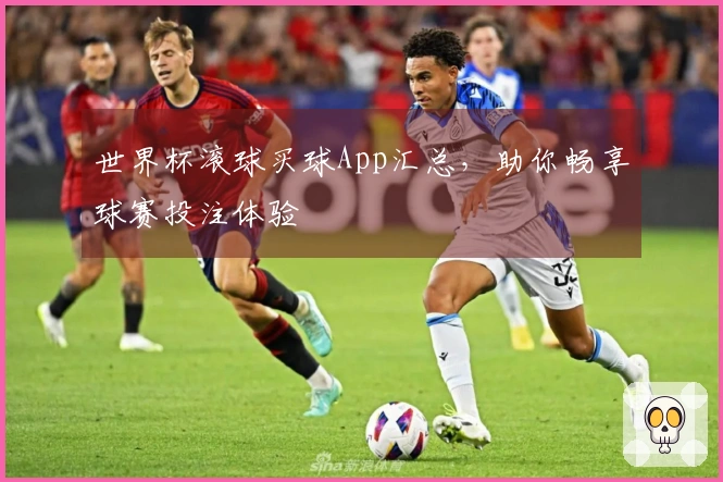 世界杯滚球买球App汇总，助你畅享球赛投注体验