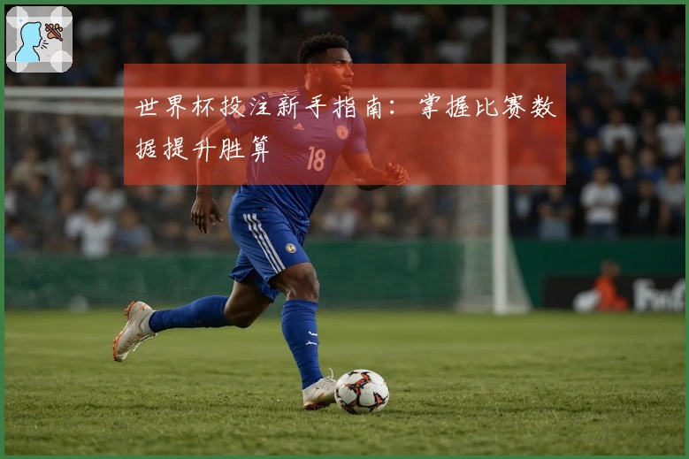 世界杯投注新手指南：掌握比赛数据提升胜算