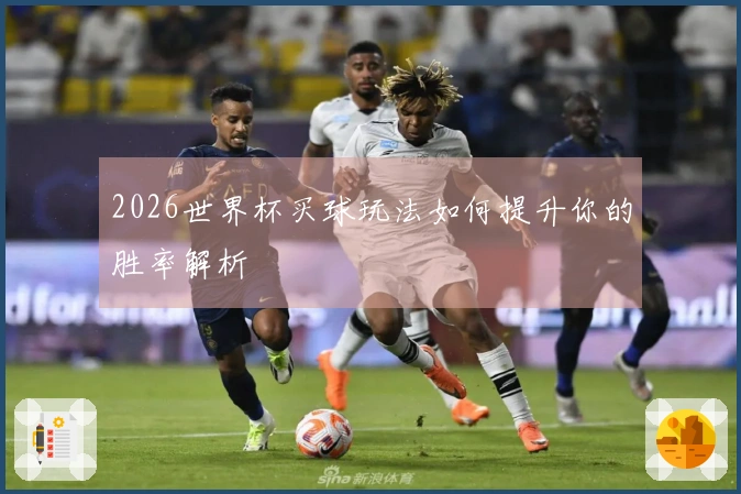 2026世界杯买球玩法如何提升你的胜率解析