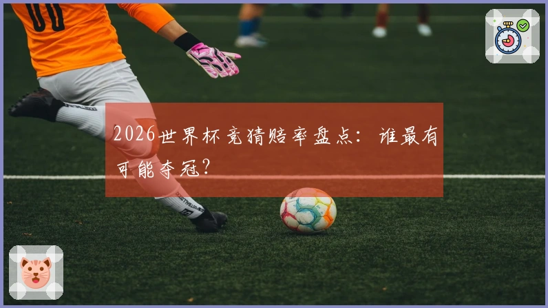 2026世界杯竞猜赔率盘点：谁最有可能夺冠？