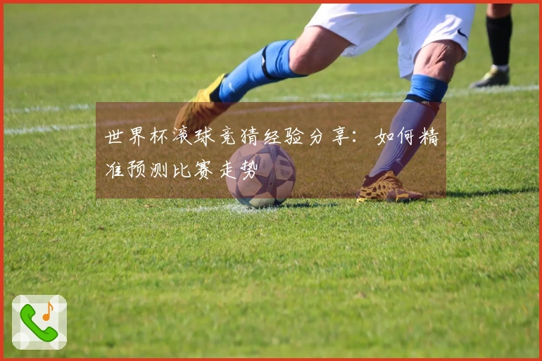 世界杯滚球竞猜经验分享：如何精准预测比赛走势