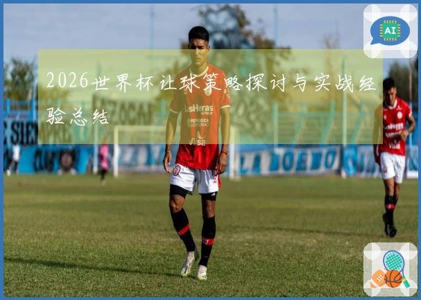 2026世界杯让球策略探讨与实战经验总结