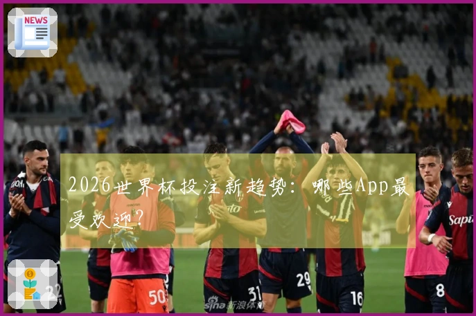 2026世界杯投注新趋势：哪些App最受欢迎？