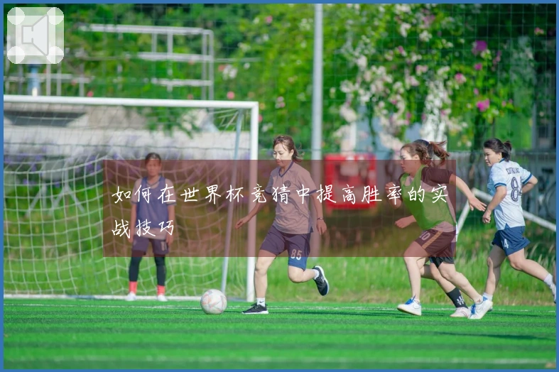 如何在世界杯竞猜中提高胜率的实战技巧