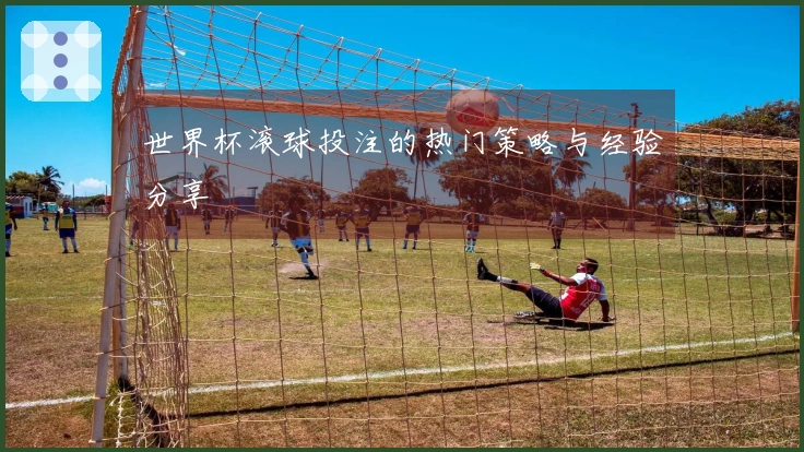 世界杯滚球投注的热门策略与经验分享